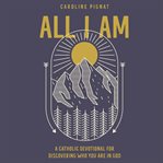 All I am : a Catholic devotional for discovering who you are in God cover image cdn