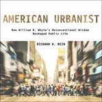 American urbanist : how William H. Whyte's unconventional wisdom reshaped public life cover image cdn