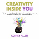 Creativity inside you : a step-by-step guide on how to release your creative side and develop your innovative mind cover image cdn