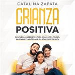 Crianza positiva: descubra los secretos para criar niños felices, saludables y amorosos, sin romp : descubra los secretos para criar niños felices, saludables y amorosos, sin romper su espiritu cover image cdn