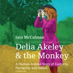Delia Akeley & the monkey : a human-animal story of captivity, patriarchy and nature cover image cdn