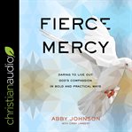 Fierce mercy : daring to live out God's compassion in bold and practical ways cover image cdn