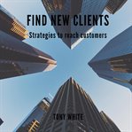 Find new clients: strategies to reach customers : strategies to reach customers cover image cdn