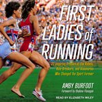 First ladies of running : 22 inspiring profiles of the rebels, rule breakers, and visionaries who changed the sport forever cover image cdn