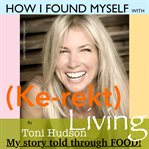 How i found myself with (kerekt living)  by toni hudson : my story told through food! cover image cdn