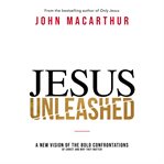Jesus unleashed : a new vision of the bold confrontations of Christ and why they matter cover image cdn