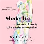Made-up : a true story of beauty culture under late capitalism cover image cdn