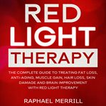 Red light therapy: the complete guide to treating fat loss, anti-aging, muscle gain, hair loss, : the complete guide to treating fat loss, anti-aging, muscle gain, hair loss, skin damage and brain i cover image cdn