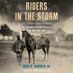 Riders in the storm : the triumphs and tragedies of a Black cavalry regiment in the Civil War cover image cdn