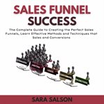 Sales funnel success : the complete guide to creating the perfect sales funnels cover image cdn