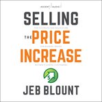 Selling the price increase : the ultimate B2B field guide for raising prices without losing customers cover image cdn
