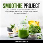 Smoothie project : the essential guide to green smoothies cover image cdn