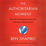 The Authoritarian Moment : how the left weaponized America's institutions against dissent cover image cdn