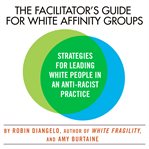 The Facilitator's Guide for White Affinity Groups : Strategies for Leading White People in an Anti-Racist Practice cover image cdn