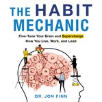 The habit mechanic: fine-tune your brain and supercharge how you live, work, and lead cover image cdn