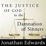 The justice of God in the damnation of sinners. : Illustrated in a sermon. : To which is added a farewell sermon ; by Jonathan Edwards, A.M. Delivered at Northampton, June 22d, 1750. After the people's public rejection of him as their minister, and renouncing their relation to him as pastor of the church cover image cdn