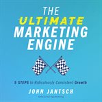 The ultimate marketing engine : 5 steps to ridiculously consistent growth cover image cdn