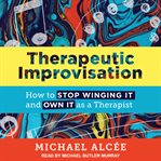 Therapeutic improvisation : how to stop winging it and own it as a therapist cover image cdn
