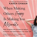 When Making Others Happy Is Making You Miserable : How to Break the Pattern of People Pleasing and Confidently Live Your Life cover image cdn