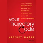 Your trajectory code : how to change your decisions, actions, and direction to become part of the top 1% of high achievers cover image cdn