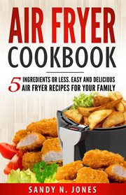 Air fryer cookbook : 5 ingredients or less. Easy and delicious air fryer recipes for your family cover image cdn