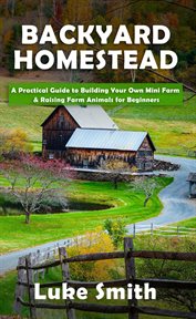Backyard homestead: a practical guide to building your own mini farm & raising farm animals for begi cover image cdn