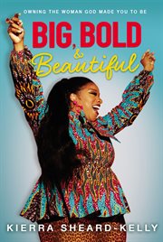Big, bold, and beautiful : owning the woman God made you to be cover image cdn