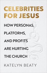 Celebrities for Jesus : how personas, platforms, and profits are hurting the church cover image cdn