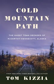 Cold Mountain path : the ghost town decades of McCarthy-Kennecott, Alaska 1938-1983 cover image cdn