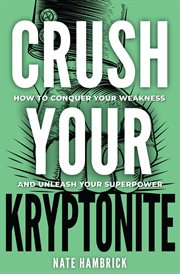 Crush your kryptonite : how to conquer your weakness and unleash your superpower cover image cdn