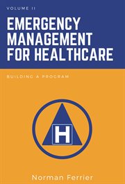 Emergency Management for Healthcare, Volume II : Building a Program cover image cdn