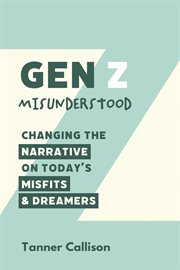 GEN Z MISUNDERSTOOD : CHANGING THE NARRATIVE ON TODAYS MISFITS AND DREAMERS cover image cdn