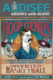 Hoop genius : how a desperate teacher and a rowdy gym class invented basketball cover image cdn