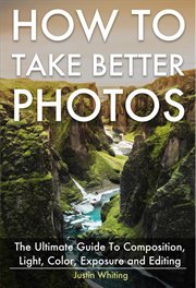 How to take better photos: the ultimate guide to composition, light, color, exposure and editing for cover image cdn