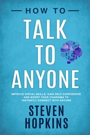 How to talk to anyone : improve social skills, gain self-confidence, and boost your charisma to instantly connect with anyone cover image cdn