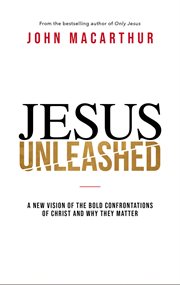 Jesus unleashed : a new vision of the bold confrontations of Christ and why they matter cover image cdn