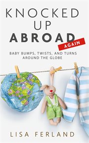 Knocked up abroad again : baby bumps, twists, and turns around the globe cover image cdn