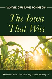 IOWA THAT WAS : MEMORIES OF AN IOWA FARM BOY TURNED PHILOSOPHER cover image cdn