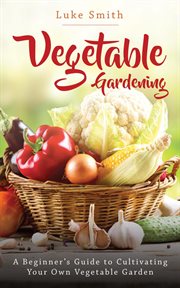 Vegetable gardening : a beginner's guide to cultivating your own vegetable garden cover image cdn