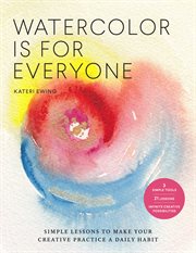 Watercolor is for everyone : simple lessons to make your creative practice a daily habit - [3 simple tools, 21 lessons, infinite creative possibilities] cover image cdn