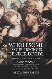 Wholesome is our precious gender divide : the forgotten but complementary division between the masculine & the feminine phenomenon in all posible realms of life cover image cdn