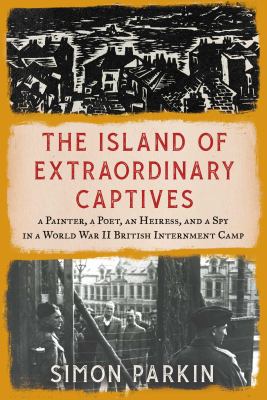 The island of extraordinary captives : a painter, a poet, an heiress, and a spy in a World War II British internment camp  cover image cdn