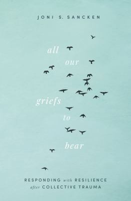 All our griefs to bear : responding with resilience after collective trauma cover image