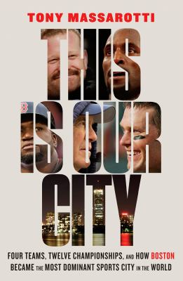 This is our city : four teams, twelve championships, and how Boston became the most dominant sports city in the world  cover image cdn