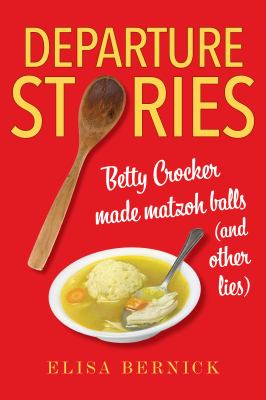 Departure stories : Betty Crocker made matzoh balls (and other lies)  cover image cdn