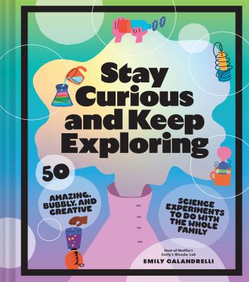 Stay curious and keep exploring : 50 amazing, bubbly, and colorful science experiments to do with the whole family  cover image cdn