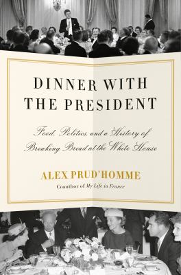 Dinner with the president : food, politics, and a history of breaking bread at the White House  cover image cdn