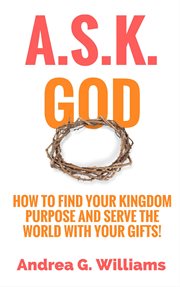A.s.k. god: how to find your kingdom purpose and serve the world with your gifts! cover image cdn
