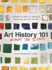Art history 101 ... without the exams : looking closely at objects from the history of art cover image cdn