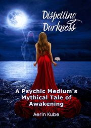 Dispelling darkness: a psychic medium's mythical tale of awakening cover image cdn